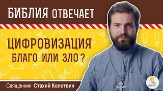 Цифровизация - это благо или зло?  Библия отвечает. Священник Стахий Колотвин