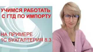 ГТД ПО ИМПОРТУ. УЧИМСЯ ЗАНОСИТЬ В 1С.