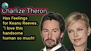 Charlize Theron has feelings for Keanu Reeves.  2023