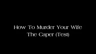 How To Murder Your Wife - The Caper (Test)