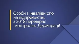 Особи з інвалідністю на підприємстві: з 2018 перевіряє і контролює Держпраці!