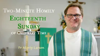 Eighteenth Sunday of Ordinary Time - Two-Minute Homily: Fr Marty Larsen