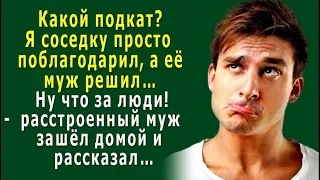 - Ну что за люди? Я соседку просто поблагодарил, а она… -  расстроенный МУЖ зашёл домой и рассказал…