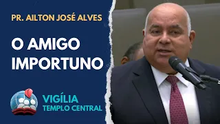 PR. AILTON JOSÉ ALVES [HD] O AMIGO IMPORTUNO - VIGÍLIA NO TEMPLO CENTRAL 10/JUNHO