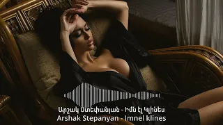 Արշակ Ստեփանյան - Իմն էլ Կլինես | Arshak Stepanyan - Imn el klines