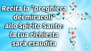 Recita la "preghiera dei miracoli" allo Spirito Santo: la tua richiesta sarà esaudita