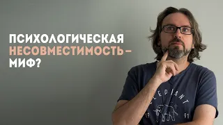 Психологическая несовместимость - это миф? С мастер-класса по психологии отношений