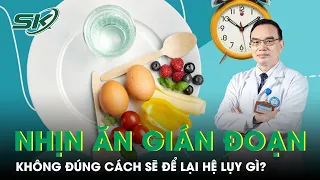 Giảm Cân Bằng Nhịn Ăn Gián Đoạn Không Đúng Cách Sẽ Để Lại Hệ Lụy Gì? I SKĐS