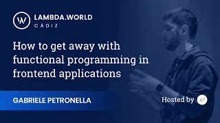 Lambda World 2018 - How to get away with functional programming in frontend applications