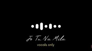 Jo Tu Na Mila without music ( Vocals Only ) | HQ soft voice