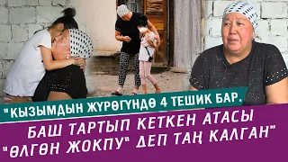 Тагдыр  “Кызымдын жүрөгүндө 4 тешик бар. Баш тартып кеткен атасы "өлгөн жокпу" деп таң калган”