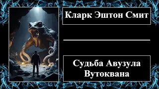 Кларк Эштон Смит - Судьба Авузула Вутоквана - Аудиорассказ