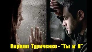 Кирилл Туриченко - "Ты и Я".   Новинка музыки.