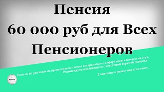 Пенсия 60 000 Рублей Для Всех Пенсионеров