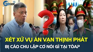 Xét xử vụ án Trương Mỹ Lan - Vạn Thịnh Phát: Bị cáo Chu Lập Cơ NÓI GÌ tại tòa?| CafeLand