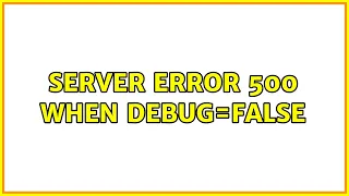 Server Error 500 when DEBUG=False (2 Solutions!!)