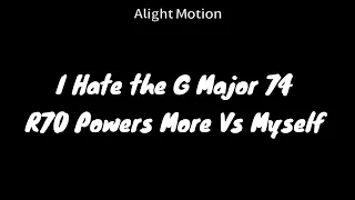 I Hate the G Major 74 R70 Powers More Vs Myself