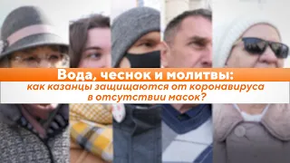 Вода, чеснок и молитвы: как казанцы защищаются от коронавируса в отсутствии масок?