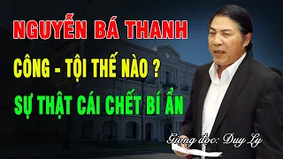 Nguyễn Bá Thanh, Bí thư Đà Nẵng, CÔNG - TỘI thế nào? Sự thật về cái chết bí ẩn | Duy Ly Radio