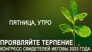 Пятница, утро | Проявляйте терпение Конгресс Свидетелей Иеговы 2023 года