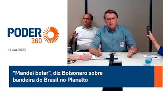 “Mandei botar”, diz Bolsonaro sobre bandeira do Brasil no Planalto