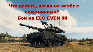 Что делать, когда не везёт с союзниками? Бой на ELC EVEN 90