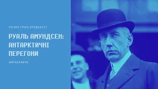 Випуск 121. Руаль Амундсен: Антарктичні перегони