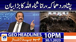 Geo Headlines 10 PM | Peshawar Updates - Rana Sanaullah | 30 January 2023