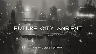 8 Hours Of Future City Ambient Music - Cyberpunk Ambience For Sleep - Super RELAXING CHILL