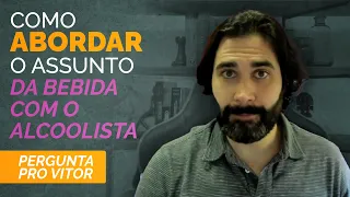 Como abordar o assunto da bebida com o alcoolista - Pergunta Pro Vitor