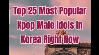 Top 25 most popular k-pop male idols in Korea right now