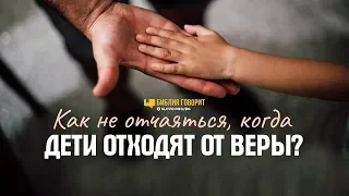 Как не отчаяться, когда дети отходят от веры? | "Библия говорит" | 793