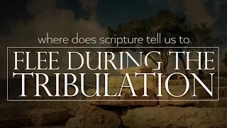 When and where does scripture tell us to flee during the tribulation?