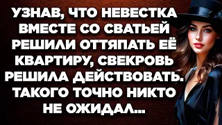 Узнав, что невестка вместе со сватьей решили оттяпать её квартиру, свекровь решила действовать...