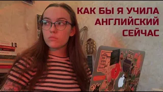 как бы я учила английский, если бы начала его учить сейчас