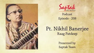 Saptak Podcast I Episode - 208 I Pt. Nihkil Banerjee (Raag Patdeep)