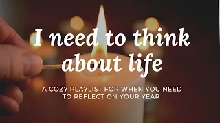 a cozy playlist for when you need to reflect on your year // I need to think about life