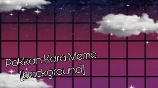 Pokkan Kara Meme [Background]// Free to use// Read Desc