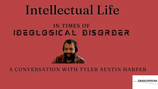 Intellectual Life in Times of Ideological Disorder - A Conversation with Tyler Austin Harper