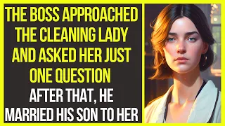 The boss approached cleaning lady and asked her a question. After that, he married his son to her