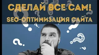 Как самостоятельно провести SEO оптимизацию сайта? СДЕЛАЙ ВСЕ САМ! Просто о сложном