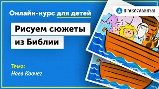 Ноев Ковчег. Онлайн-курс для детей "Рисуем сюжеты из Библии"