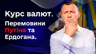 Актуальні новини: Курс валют. Перемовини Путіна та Ердогана.