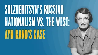 Solzhenitsyn's Russian Nationalism vs. the West: Ayn Rand's Case