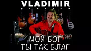 ВЛАДИМИР ЧЕМЕРЕВ - МОЙ БОГ ТЫ ТАК БЛАГ