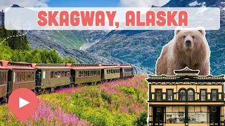 Best Things to Do in Skagway, Alaska