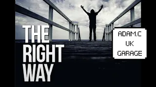 ADAM.C - THE RIGHT WAY - UK GARAGE #ukgarage