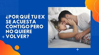 ¿Por Qué Tu Ex Se Acuesta Contigo Pero No Quiere Volver?