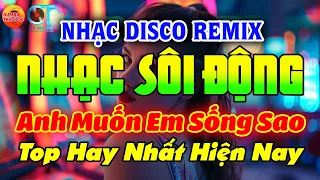 ANH MUỐN EM SỐNG SAO - NHẠC TRẺ TOP HITS - DISCO SÔI ĐỘNG REMIX 2024 - NHẠC TUYỂN CHỌN HAY HIỆN NAY