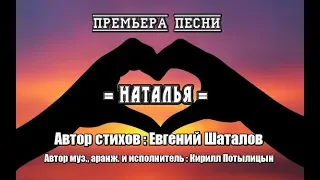 НОВИНКА 2019   = НАТАЛЬЯ = Автор стихов Евгений Шаталов Муз , аранж  и исполнение Кирилл Потылицын